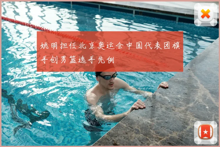 姚明担任北京奥运会中国代表团旗手创男篮选手先例
