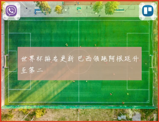 世界杯排名更新 巴西领跑阿根廷升至第二