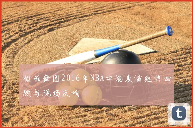 假面舞团2016年NBA中场表演经典回顾与现场反响