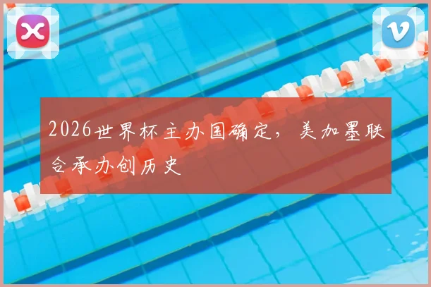 2026世界杯主办国确定，美加墨联合承办创历史