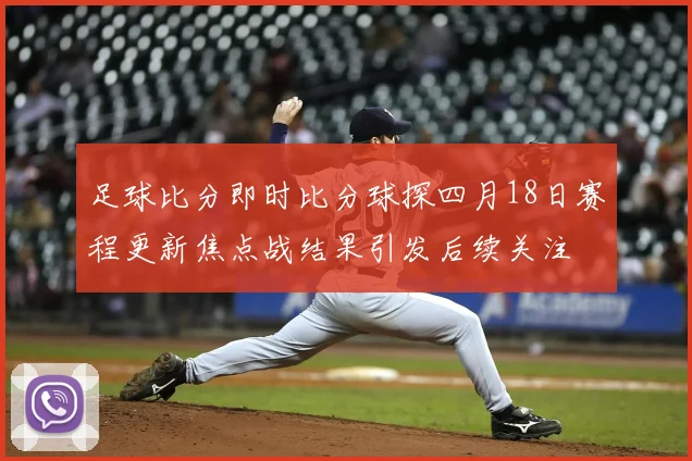 足球比分即时比分球探四月18日赛程更新焦点战结果引发后续关注