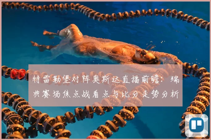 特雷勒堡对阵奥斯达直播前瞻：瑞典赛场焦点战看点与比分走势分析