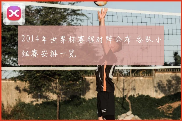 2014年世界杯赛程对阵公布 各队小组赛安排一览