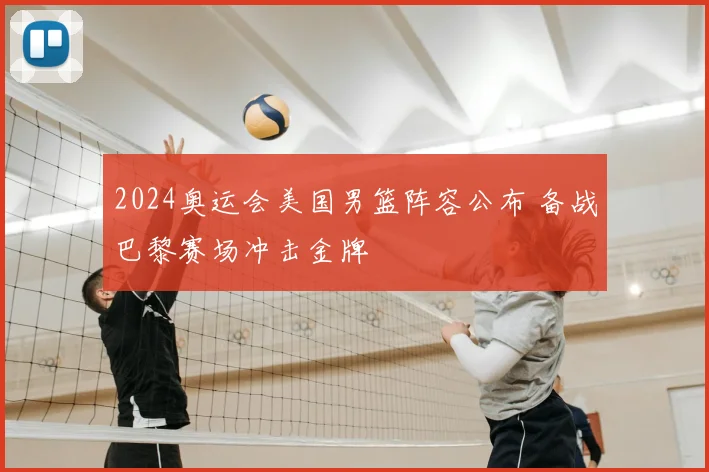 2024奥运会美国男篮阵容公布 备战巴黎赛场冲击金牌