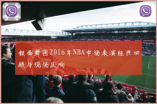 假面舞团2016年NBA中场表演经典回顾与现场反响