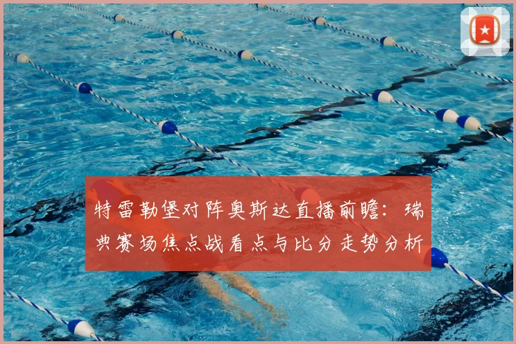 特雷勒堡对阵奥斯达直播前瞻：瑞典赛场焦点战看点与比分走势分析