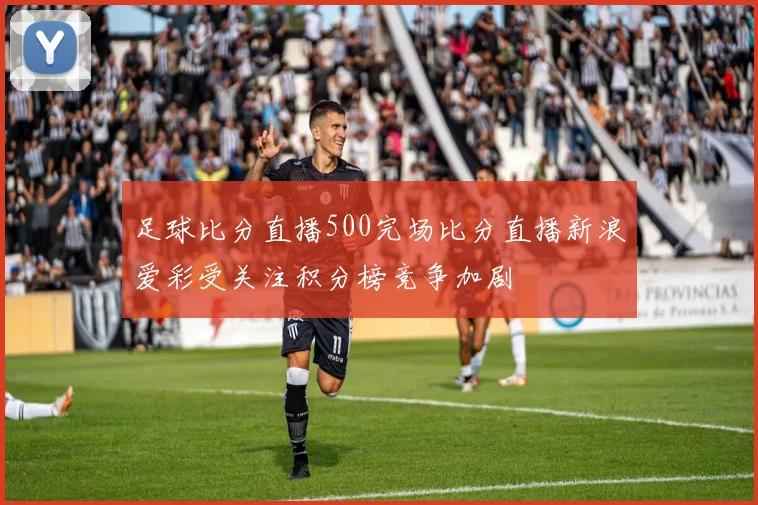 足球比分直播500完场比分直播新浪爱彩受关注积分榜竞争加剧