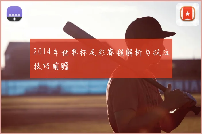 2014年世界杯足彩赛程解析与投注技巧前瞻