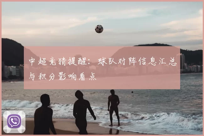 中超竞猜提醒：球队对阵信息汇总与积分影响看点