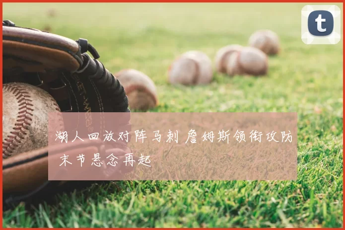 湖人回放对阵马刺 詹姆斯领衔攻防 末节悬念再起