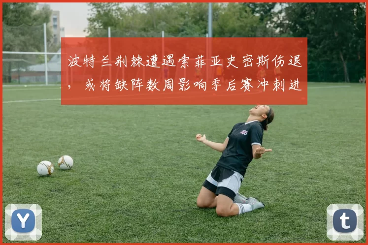 波特兰荆棘遭遇索菲亚史密斯伤退，或将缺阵数周影响季后赛冲刺进攻端