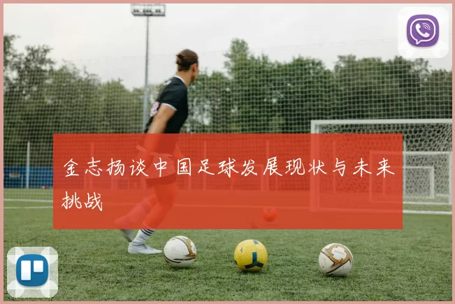 金志扬谈中国足球发展现状与未来挑战