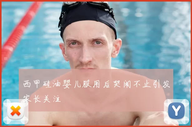 西甲硅油婴儿服用后哭闹不止引发家长关注