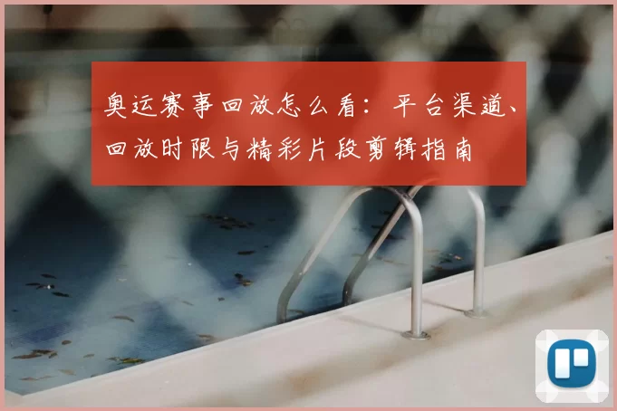 奥运赛事回放怎么看：平台渠道、回放时限与精彩片段剪辑指南