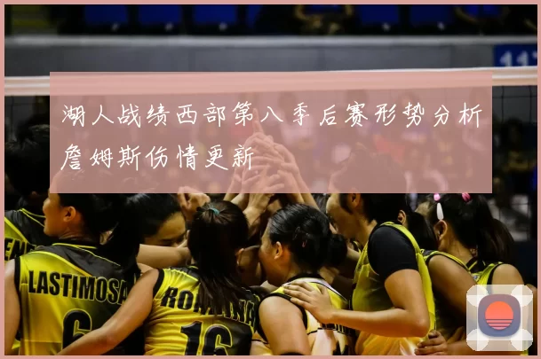 湖人战绩西部第八季后赛形势分析詹姆斯伤情更新