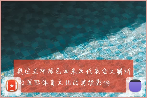 奥运五环绿色由来及代表含义解析 对国际体育文化的持续影响