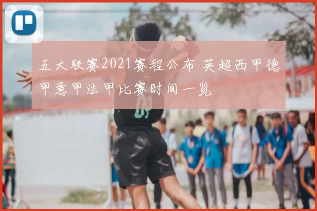 五大联赛2021赛程公布 英超西甲德甲意甲法甲比赛时间一览