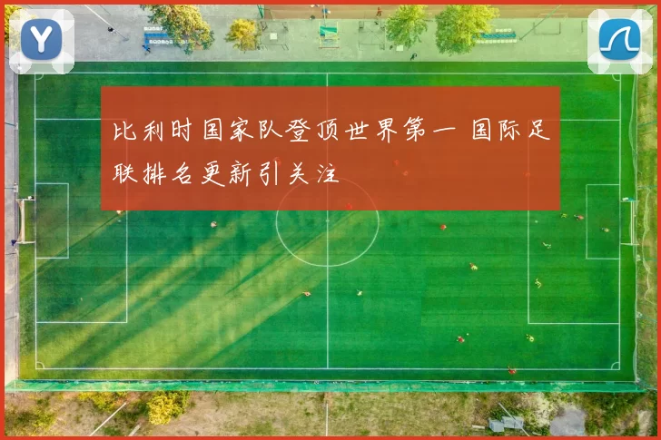 比利时国家队登顶世界第一 国际足联排名更新引关注