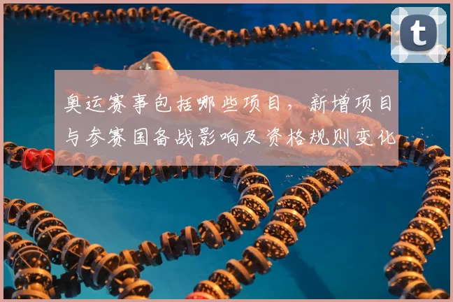 奥运赛事包括哪些项目，新增项目与参赛国备战影响及资格规则变化解读