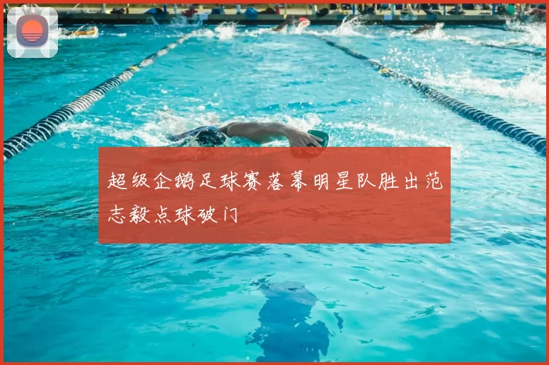 超级企鹅足球赛落幕明星队胜出范志毅点球破门