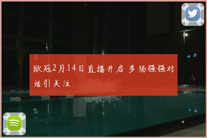 欧冠2月14日直播开启 多场强强对话引关注