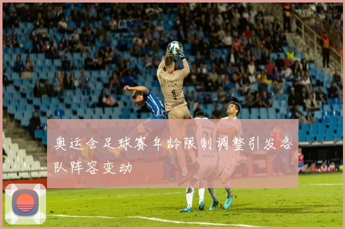 奥运会足球赛年龄限制调整引发各队阵容变动