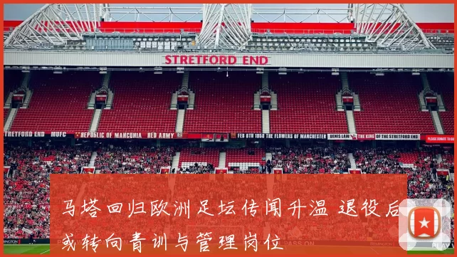 马塔回归欧洲足坛传闻升温 退役后或转向青训与管理岗位