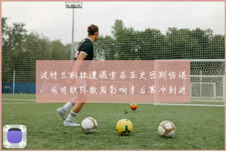 波特兰荆棘遭遇索菲亚史密斯伤退，或将缺阵数周影响季后赛冲刺进攻端