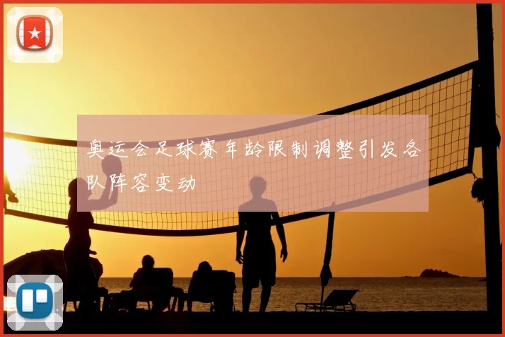 奥运会足球赛年龄限制调整引发各队阵容变动