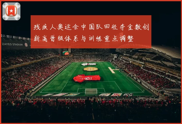 残疾人奥运会中国队田径夺金数创新高晋级体系与训练重点调整