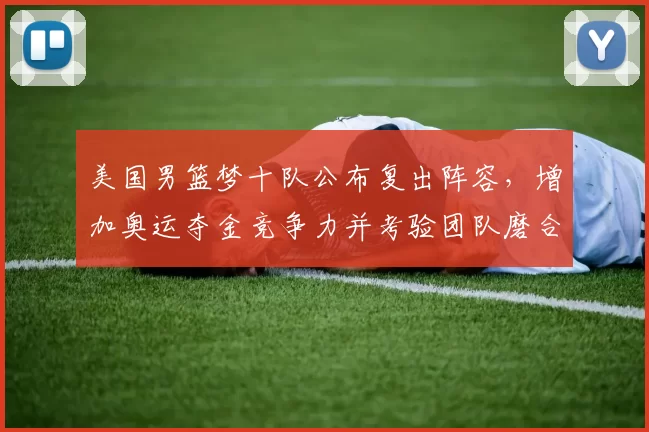 美国男篮梦十队公布复出阵容，增加奥运夺金竞争力并考验团队磨合