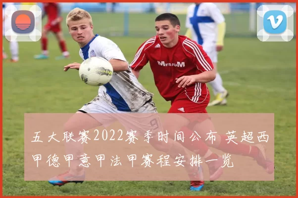 五大联赛2022赛季时间公布 英超西甲德甲意甲法甲赛程安排一览