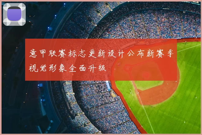 意甲联赛标志更新设计公布新赛季视觉形象全面升级
