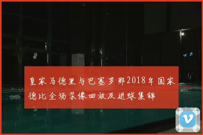 皇家马德里与巴塞罗那2018年国家德比全场录像回放及进球集锦