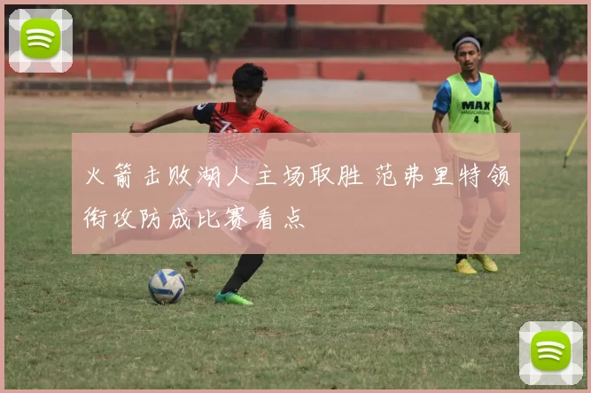 火箭击败湖人主场取胜 范弗里特领衔攻防成比赛看点